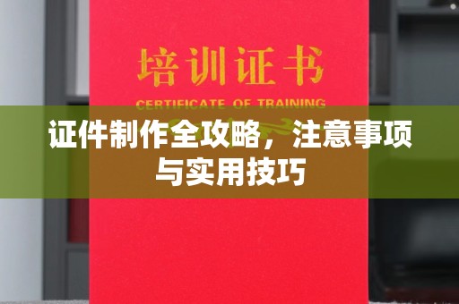 右江证件制作全攻略，注意事项与实用技巧